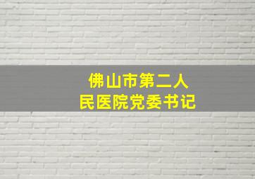 佛山市第二人民医院党委书记