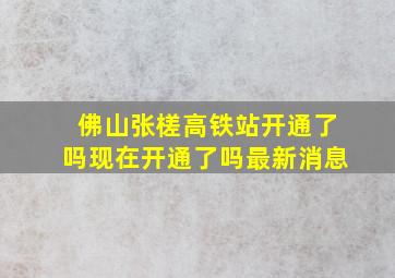 佛山张槎高铁站开通了吗现在开通了吗最新消息