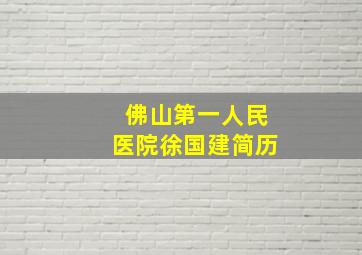 佛山第一人民医院徐国建简历