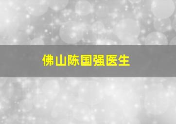 佛山陈国强医生