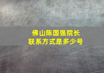 佛山陈国强院长联系方式是多少号