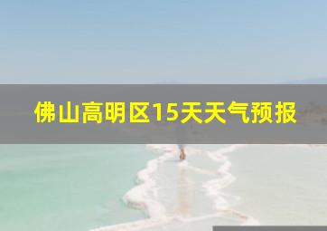 佛山高明区15天天气预报