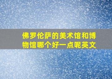 佛罗伦萨的美术馆和博物馆哪个好一点呢英文