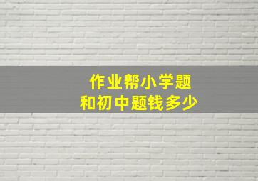 作业帮小学题和初中题钱多少