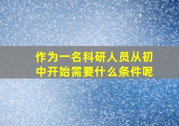 作为一名科研人员从初中开始需要什么条件呢