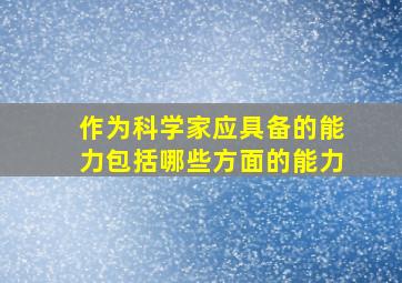 作为科学家应具备的能力包括哪些方面的能力