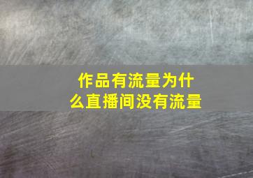 作品有流量为什么直播间没有流量