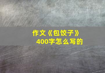 作文《包饺子》400字怎么写的