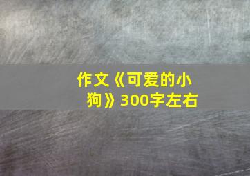 作文《可爱的小狗》300字左右