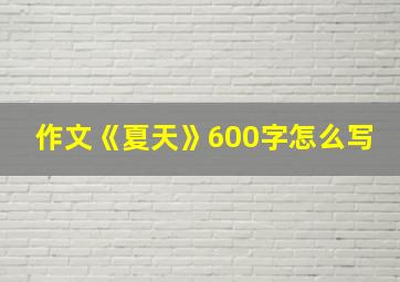 作文《夏天》600字怎么写