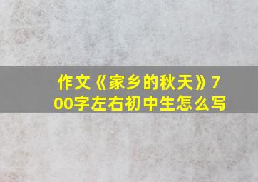 作文《家乡的秋天》700字左右初中生怎么写