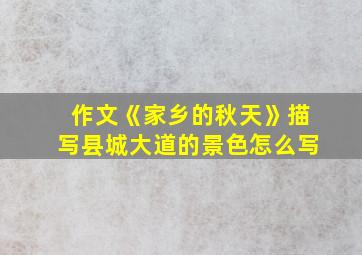 作文《家乡的秋天》描写县城大道的景色怎么写