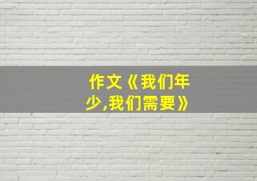 作文《我们年少,我们需要》