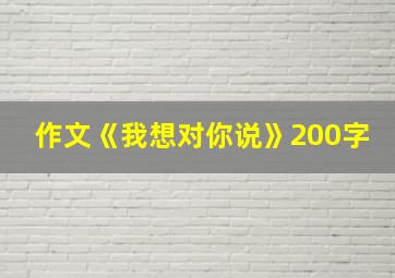 作文《我想对你说》200字