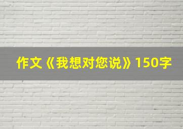 作文《我想对您说》150字