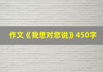 作文《我想对您说》450字