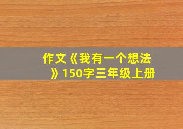 作文《我有一个想法》150字三年级上册