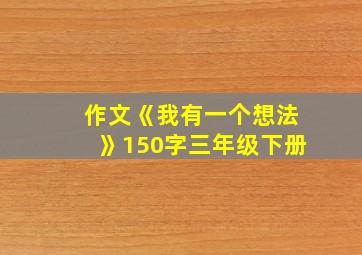 作文《我有一个想法》150字三年级下册