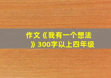 作文《我有一个想法》300字以上四年级