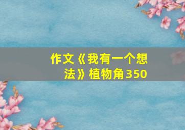 作文《我有一个想法》植物角350