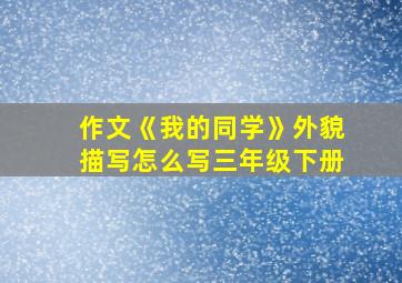 作文《我的同学》外貌描写怎么写三年级下册