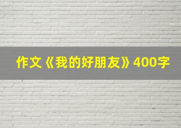 作文《我的好朋友》400字