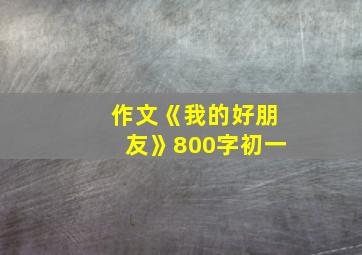 作文《我的好朋友》800字初一