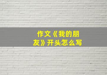 作文《我的朋友》开头怎么写