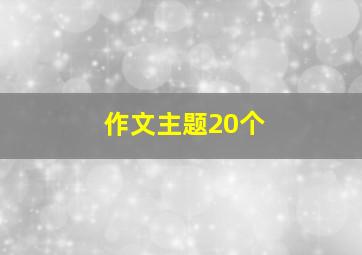 作文主题20个