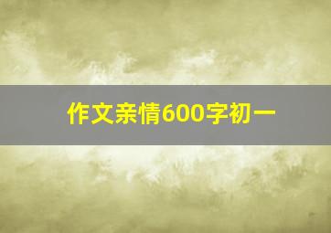 作文亲情600字初一