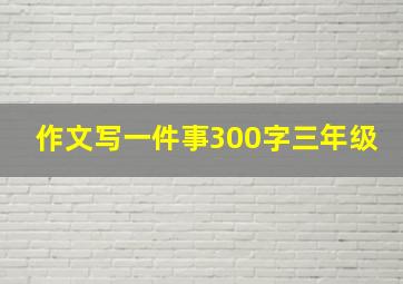 作文写一件事300字三年级