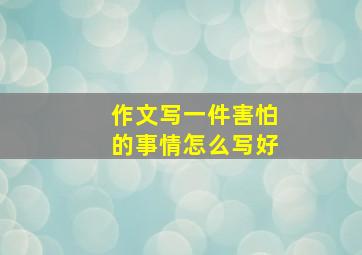 作文写一件害怕的事情怎么写好