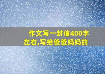 作文写一封信400字左右,写给爸爸妈妈的