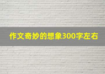 作文奇妙的想象300字左右