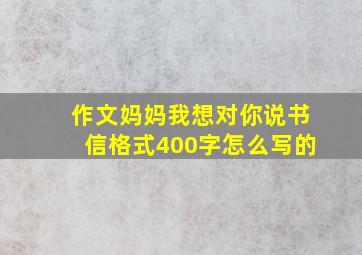 作文妈妈我想对你说书信格式400字怎么写的