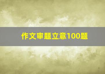 作文审题立意100题