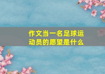 作文当一名足球运动员的愿望是什么