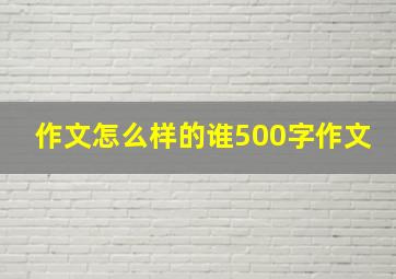 作文怎么样的谁500字作文