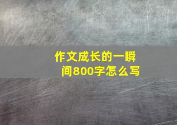 作文成长的一瞬间800字怎么写