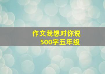 作文我想对你说500字五年级