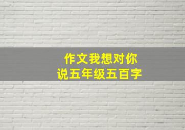 作文我想对你说五年级五百字