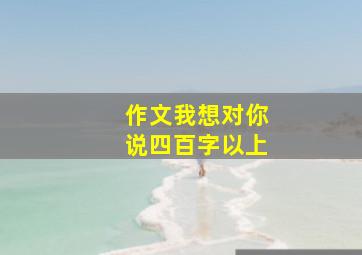 作文我想对你说四百字以上