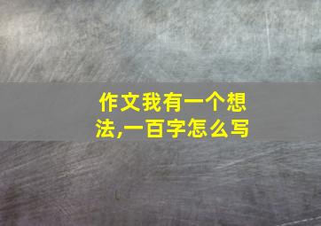 作文我有一个想法,一百字怎么写