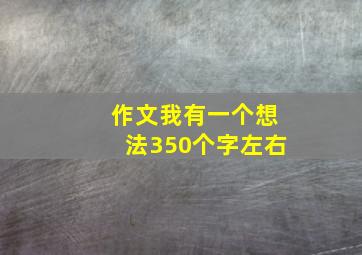 作文我有一个想法350个字左右