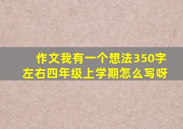 作文我有一个想法350字左右四年级上学期怎么写呀