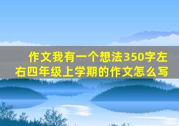 作文我有一个想法350字左右四年级上学期的作文怎么写