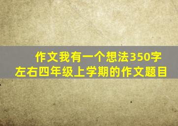 作文我有一个想法350字左右四年级上学期的作文题目