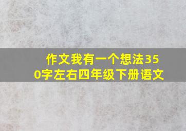 作文我有一个想法350字左右四年级下册语文