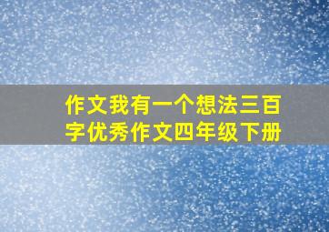 作文我有一个想法三百字优秀作文四年级下册