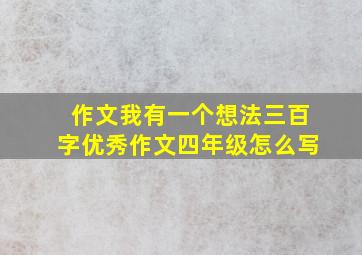 作文我有一个想法三百字优秀作文四年级怎么写